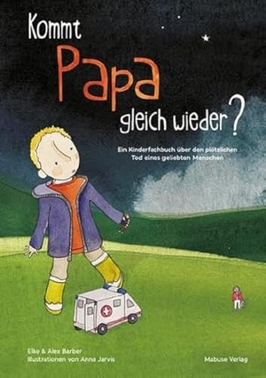 Barber, Elke / Alex Barber. Kommt Papa gleich wieder? - Ein Kinderfachbuch über den plötzlichen Tod eines geliebten Menschen. Mabuse-Verlag GmbH, 2021.