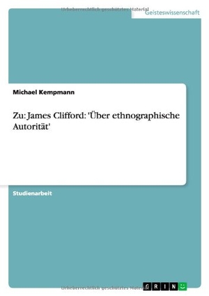Kempmann, Michael. Zu: James Clifford: 'Über ethnographische Autorität'. GRIN Verlag, 2008.