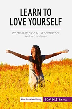 50minutes. Learn to Love Yourself - Practical steps to build confidence and self-esteem. 50Minutes.com, 2017.