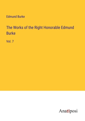 Burke, Edmund. The Works of the Right Honorable Edmund Burke - Vol. 7. Anatiposi Verlag, 2023.