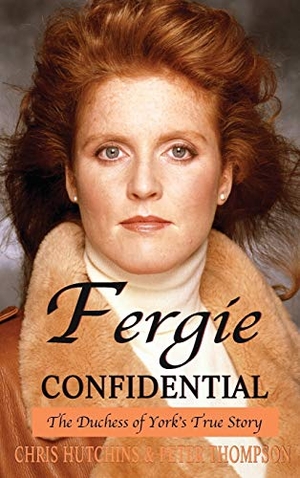 Hutchins, Chris / Peter Thompson. Fergie Confidential - The Duchess of York's True Story. Neville Ness House Ltd, 2015.