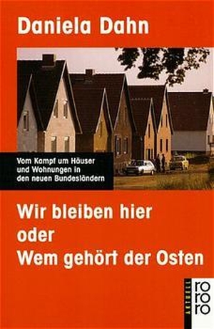 Dahn, Daniela. Wir bleiben hier oder Wem gehört der Osten - Vom Kampf um Häuser und Wohnungen in den neuen Bundesländern. Rowohlt Taschenbuch, 2003.