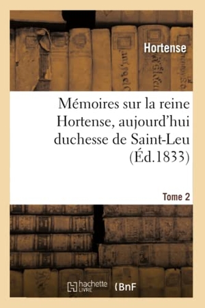 Hortense. Mémoires sur la reine Hortense, aujourd'hui duchesse de Saint-Leu. Tome 2. Hachette Livre, 2018.