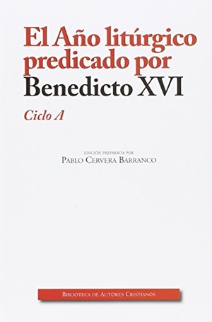Cervera Barranco, Pablo / Papa Benedicto Xvi - Papa - Xvi. El año litúrgico predicado por Benedicto XVI : ciclo A. Biblioteca Autores Cristianos, 2016.