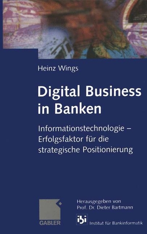 Wings, Heinz. Digital Business in Banken - Informationstechnologie ¿ Erfolgsfaktor für die strategische Positionierung. Gabler Verlag, 2014.