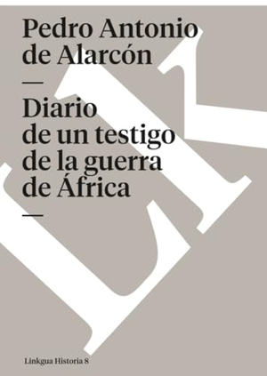 Alarcón, Pedro Antonio De. Diario de un testigo de la guerra de África. Linkgua Ediciones, 2024.