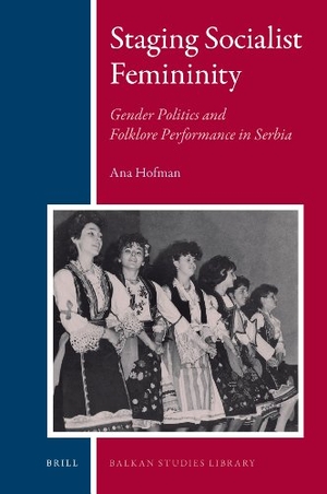 Hofman, Ana. Staging Socialist Femininity - Gender Politics and Folklore Performance in Serbia. Brill, 2010.