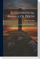 Ecclesiastical Annals Of Perth: To The Period Of The Reformation