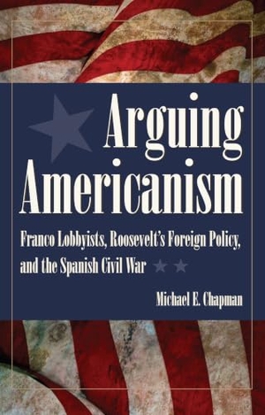 Chapman. Arguing Americanism - Pro-Franco Lobbyists, Roosevelt's Foreign Policy, and the Spanish Civil War. Kent State University Press, 2011.
