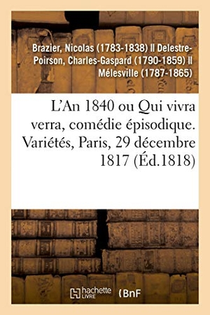 Brazier, Nicolas. L'An 1840 Ou Qui Vivra Verra, Comédie Épisodique. Variétés, Paris, 29 Décembre 1817. Hachette Livre, 2018.