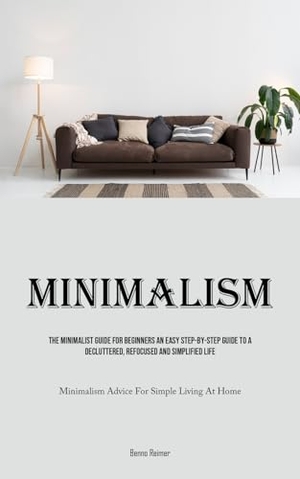 Reimer, Benno. Minimalism - The Minimalist Guide For Beginners An Easy Step-By-Step Guide To A Decluttered, Refocused And Simplified Life (Minimalism Advice For Simple Living At Home). Allen Jervey, 2024.