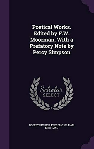 Herrick, Robert / Frederic William Moorman. Poetical Works. Edited by F.W. Moorman, With a Prefatory Note by Percy Simpson. Touchladybirdlucky Studios, 2015.