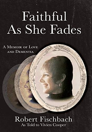 Fischbach, Robert. Faithful As She Fades - A Memoir of Love and Dementia. Gatekeeper Press, 2019.