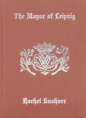 Kushner, Rachel. The Mayor of Leipzig. Distributed Art Publishers, Inc., 2021.