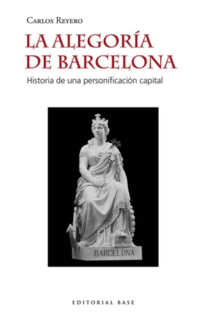 Reyero, Carlos. La alegoría de Barcelona : historia de una personificación capital. EDITORIAL BASE (ES), 2020.