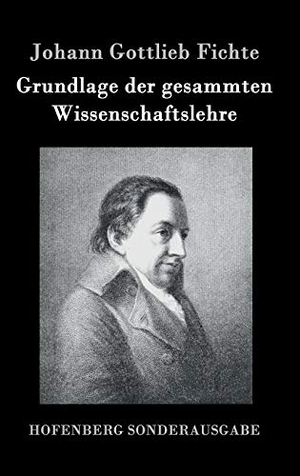 Fichte, Johann Gottlieb. Grundlage der gesammten Wissenschaftslehre. Henricus - Edition Deutsche Klassik GmbH, Berlin, 2016.