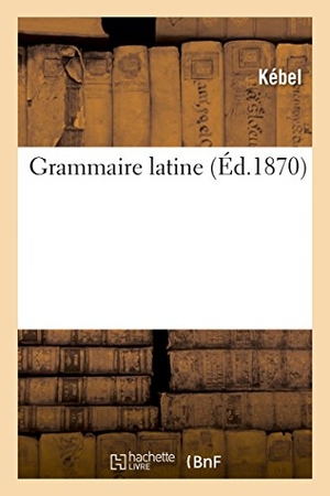 Kebel. Grammaire Latine. Hachette Livre, 2018.