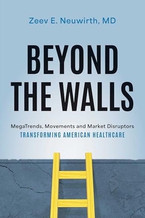 Neuwirth. Beyond the Walls - Megatrends, Movements and Market Disruptors Transforming American Healthcare. Advantage Media Group, Inc., 2023.