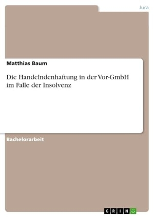 Baum, Matthias. Die Handelndenhaftung in der Vor-GmbH im Falle der Insolvenz. GRIN Verlag, 2015.