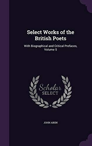 Aikin, John. Select Works of the British Poets: With Biographical and Critical Prefaces, Volume 5. Touchladybirdlucky Studios, 2015.