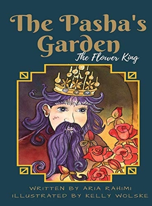 Rahimi, Aria. The Pasha's Garden - The Flower King. Kelly Wolske, 2018.