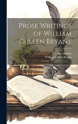 Bryant, William Cullen / Parke Godwin. Prose Writings of William Cullen Bryant. Legare Street Press, 2023.