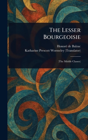 Balzac, Honoré de / Katharine Prescott Wormeley. The Lesser Bourgeoisie. Legare Street Press, 2025.