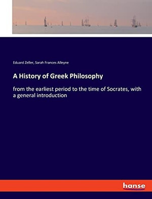 Zeller, Eduard / Sarah Frances Alleyne. A History of Greek Philosophy - from the earliest period to the time of Socrates, with a general introduction. hansebooks, 2019.