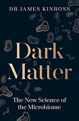 Kinross, James. Dark Matter - The New Science of the Microbiome. Penguin Books Ltd, 2023.