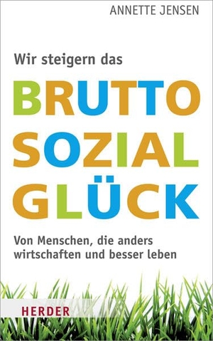 Jensen, Annette. Wir steigern das Bruttosozialglück - Von Menschen, die anders wirtschaften und besser leben. Herder Verlag GmbH, 2011.