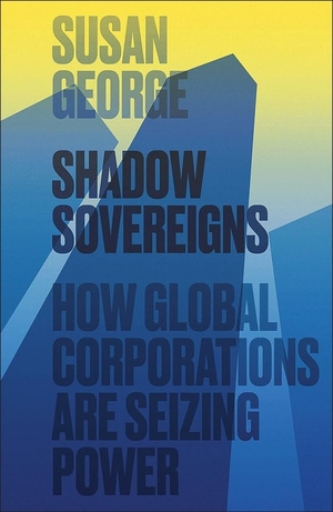 George, Susan. Shadow Sovereigns - How Global Corporations Are Seizing Power. Polity Press, 2015.
