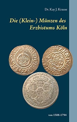 Krause, Kay J.. Die (Klein-) Münzen des Erzbistums Köln - von 1508 bis 1794. BoD - Books on Demand, 2020.