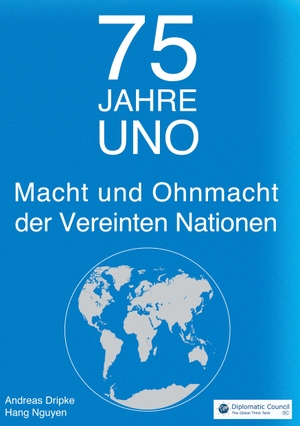 Dripke, Andreas / Hang Nguyen. 75 Jahre UNO - Macht und Ohnmacht der Vereinten Nationen. Diplomatic Council e.V., 2020.