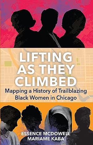 Kaba, Mariame / Essence McDowell. Lifting as They Climbed - Mapping a History of Trailblazing Black Women in Chicago. Haymarket Books, 2023.