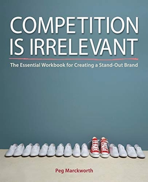 Marckworth, Peg. Competition is Irrelevant - The Essential Workbook for Creating a Stand-Out Brand. Marckworth Associates Inc, 2015.