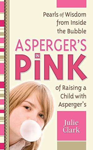 Clark, Julie. Asperger's in Pink - Pearls of Wisdom from Inside the Bubble of Raising a Child with Asperger's. Future Horizons, 2010.