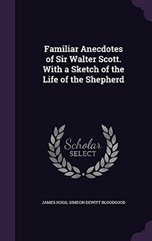 Hogg, James / Simeon Dewitt Bloodgood. Familiar Anecdotes of Sir Walter Scott. With a Sketch of the Life of the Shepherd. Touchladybirdlucky Studios, 2016.