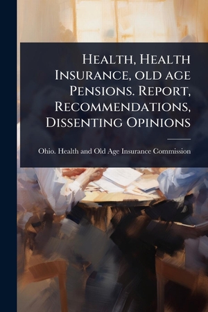 Health, Health Insurance, old age Pensions. Report, Recommendations, Dissenting Opinions. Creative Media Partners, LLC, 2025.