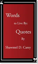 Words to Live By... Quotes By Shawntel D. Carey