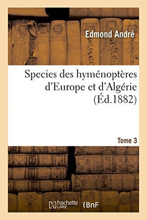 Andre-E. Species des hyménoptères d'Europe et d'Algérie. T3. Hachette Livre, 2022.