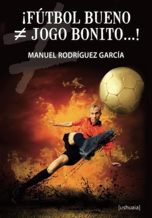 Rodríguez García, Manuel / Manuel Rodríguez García. ¡Fútbol bueno, jogo bonito-- !. Ushuaia Ediciones, 2015.