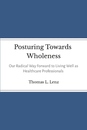 Lenz, Thomas. Posturing Towards Wholeness - Our Radical Way Forward to Living Well as Healthcare Professionals. Lulu.com, 2023.