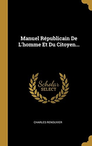 Renouvier, Charles. Manuel Républicain De L'homme Et Du Citoyen.... Creative Media Partners, LLC, 2018.
