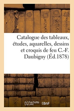 Brame. Catalogue Des Tableaux, Études, Aquarelles, Dessins Et Croquis de Feu C.-F. Daubigny - Vente, 6 Mai 1878 Et Jours Suivants. Hachette Livre, 2018.