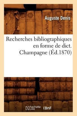Denis A. Recherches bibliographiques en forme de dict. Champagne (Éd.1870). Hachette Livre, 2018.