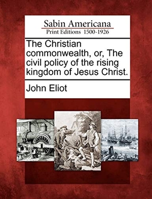 Eliot, John. The Christian commonwealth, or, The civil policy of the rising kingdom of Jesus Christ.. BiblioLife, 2012.
