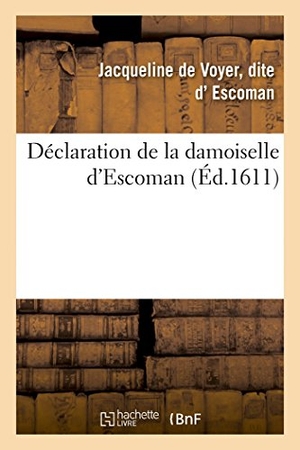 Escoman. Déclaration Damoiselle d'Escoman Sur Intentions, Actions Du Cruel Parricide Commis Personne Du Roy. Hachette Livre - BNF, 2014.