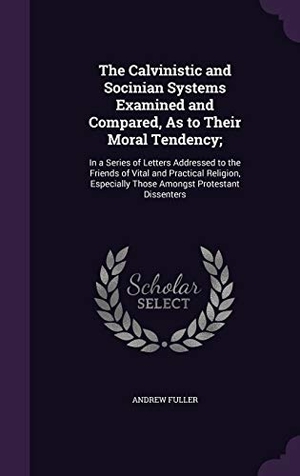 Fuller, Andrew. The Calvinistic and Socinian Systems Examined and Compared, As to Their Moral Tendency;: In a Series of Letters Addressed to the Friends of Vital and. Touchladybirdlucky Studios, 2016.