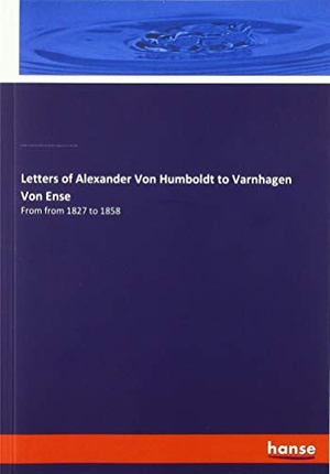 Humboldt, Alexander Von / Assing, Ludmilla et al. Letters of Alexander Von Humboldt to Varnhagen Von Ense - From from 1827 to 1858. hansebooks, 2019.