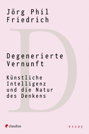 Friedrich, Jörg Phil. Degenerierte Vernunft - Künstliche Intelligenz und die Natur des Denkens. Claudius Verlag GmbH, 2023.